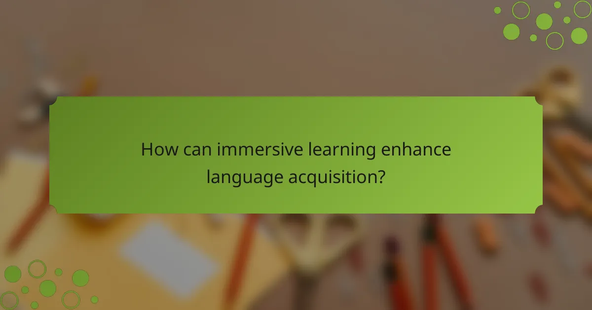 How can immersive learning enhance language acquisition?