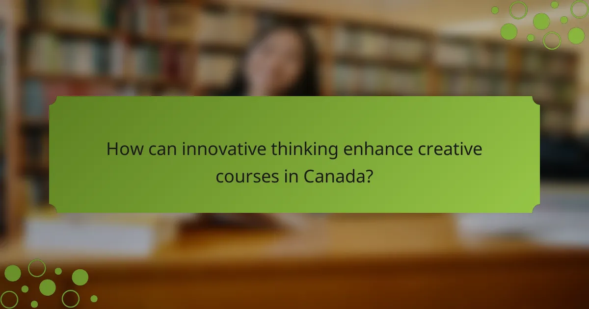 How can innovative thinking enhance creative courses in Canada?