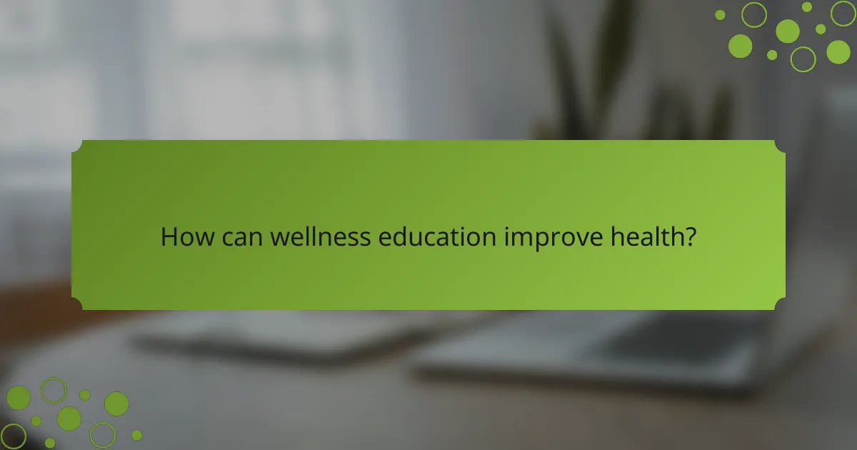How can wellness education improve health?