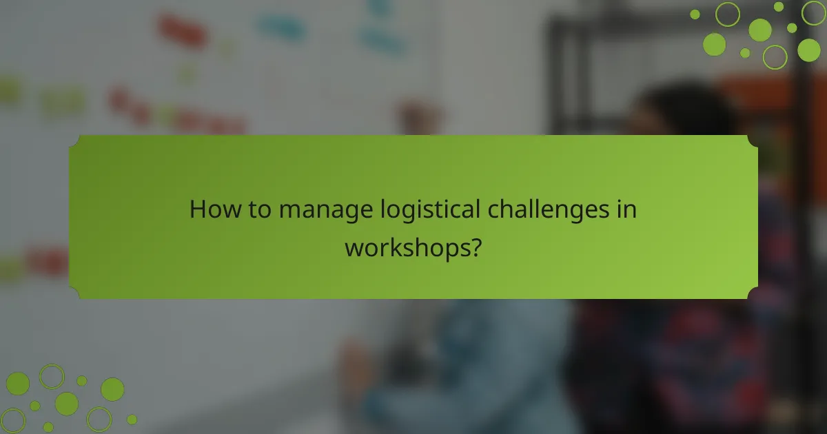 How to manage logistical challenges in workshops?