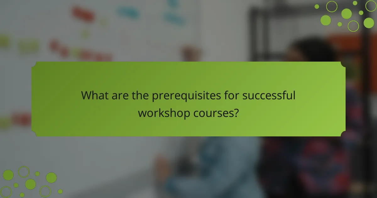 What are the prerequisites for successful workshop courses?