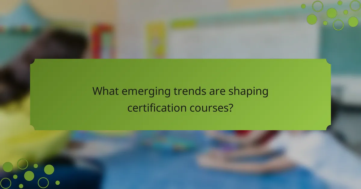 What emerging trends are shaping certification courses?