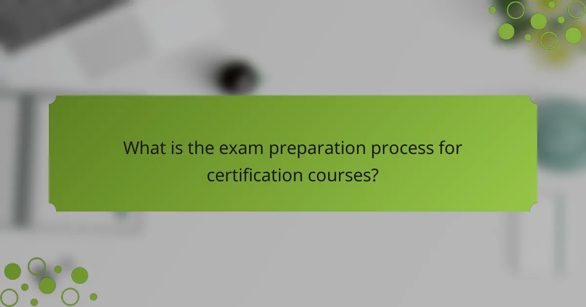 What is the exam preparation process for certification courses?
